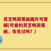 灵芝鸭简笔画图片可爱版(可爱的灵芝鸭简笔画，你见过吗？)
