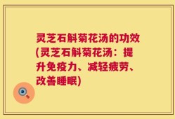 灵芝石斛菊花汤的功效(灵芝石斛菊花汤：提升免疫力、减轻疲劳、改善睡眠)