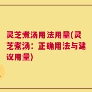 灵芝煮汤用法用量(灵芝煮汤：正确用法与建议用量)