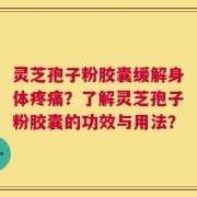 灵芝孢子粉胶囊缓解身体疼痛？了解灵芝孢子粉胶囊的功效与用法？