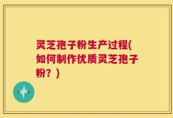 灵芝孢子粉生产过程(如何制作优质灵芝孢子粉？)