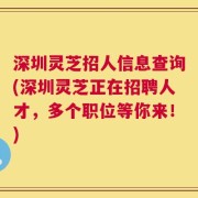 深圳灵芝招人信息查询(深圳灵芝正在招聘人才，多个职位等你来！)