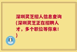 深圳灵芝招人信息查询(深圳灵芝正在招聘人才，多个职位等你来！)