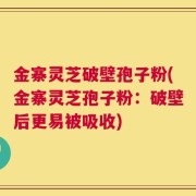 金寨灵芝破壁孢子粉(金寨灵芝孢子粉：破壁后更易被吸收)