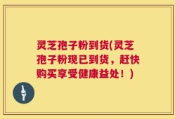 灵芝孢子粉到货(灵芝孢子粉现已到货，赶快购买享受健康益处！)