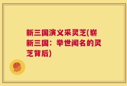 新三国演义采灵芝(崭新三国：举世闻名的灵芝背后)