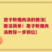 孢子粉瘦肉汤的做法(做法简单！孢子粉瘦肉汤教你一步到位)