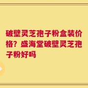 破壁灵芝孢子粉盒装价格？盛海堂破壁灵芝孢子粉好吗