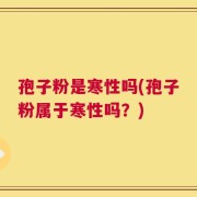 孢子粉是寒性吗(孢子粉属于寒性吗？)