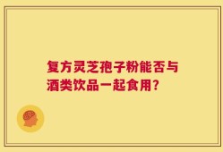 复方灵芝孢子粉能否与酒类饮品一起食用？