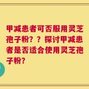 甲减患者可否服用灵芝孢子粉？？探讨甲减患者是否适合使用灵芝孢子粉？