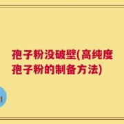 孢子粉没破壁(高纯度孢子粉的制备方法)