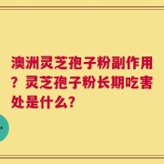 澳洲灵芝孢子粉副作用？灵芝孢子粉长期吃害处是什么？