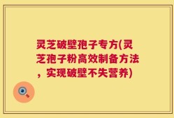 灵芝破壁孢子专方(灵芝孢子粉高效制备方法，实现破壁不失营养)