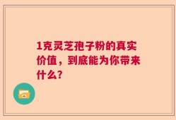 1克灵芝孢子粉的真实价值，到底能为你带来什么？