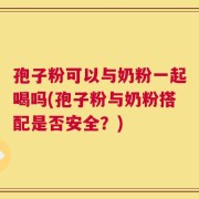 孢子粉可以与奶粉一起喝吗(孢子粉与奶粉搭配是否安全？)