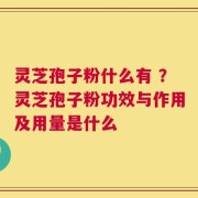 灵芝孢子粉什么有 ？灵芝孢子粉功效与作用及用量是什么