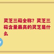 灵芝三萜全称？灵芝三萜含量最高的灵芝是什么