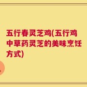 五行春灵芝鸡(五行鸡中草药灵芝的美味烹饪方式)
