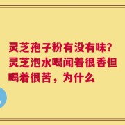 灵芝孢子粉有没有味？灵芝泡水喝闻着很香但喝着很苦，为什么