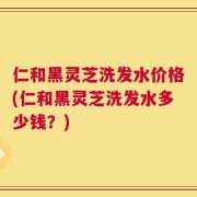 仁和黑灵芝洗发水价格(仁和黑灵芝洗发水多少钱？)