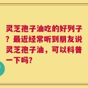 灵芝孢子油吃的好列子？最近经常听到朋友说灵芝孢子油，可以科普一下吗？