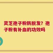 灵芝孢子粉防脱发？孢子粉有补血的功效吗