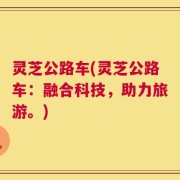 灵芝公路车(灵芝公路车：融合科技，助力旅游。)