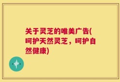 关于灵芝的唯美广告(呵护天然灵芝，呵护自然健康)