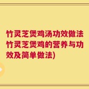 竹灵芝煲鸡汤功效做法竹灵芝煲鸡的营养与功效及简单做法)