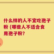 什么样的人不宜吃孢子粉 (哪些人不适合食用孢子粉？
