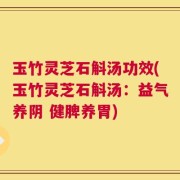 玉竹灵芝石斛汤功效(玉竹灵芝石斛汤：益气养阴 健脾养胃)
