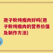 孢子粉炖瘦肉好吗(孢子粉炖瘦肉的营养价值及制作方法)