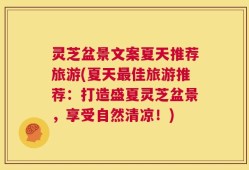 灵芝盆景文案夏天推荐旅游(夏天最佳旅游推荐：打造盛夏灵芝盆景，享受自然清凉！)