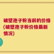 破壁孢子粉当前的价格(破壁孢子粉价格最新情况)