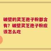 破壁的灵芝孢子粉都含有？破壁灵芝孢子粉应该怎么吃