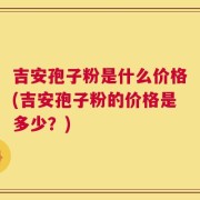 吉安孢子粉是什么价格(吉安孢子粉的价格是多少？)