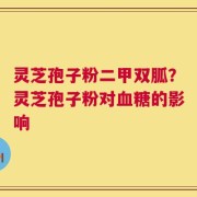灵芝孢子粉二甲双胍？灵芝孢子粉对血糖的影响