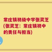 常庄镇初级中学张灵芝(张灵芝：常庄镇初中的责任与担当)