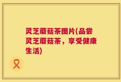 灵芝蘑菇茶图片(品尝灵芝蘑菇茶，享受健康生活)