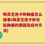 喝灵芝孢子粉胸痛怎么回事(喝灵芝孢子粉引起胸痛的原因及应对方法)