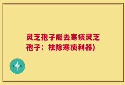 灵芝孢子能去寒痰灵芝孢子：祛除寒痰利器)