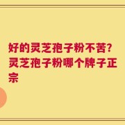 好的灵芝孢子粉不苦？灵芝孢子粉哪个牌子正宗