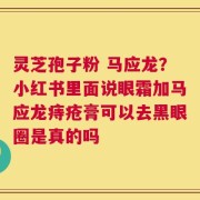 灵芝孢子粉 马应龙？小红书里面说眼霜加马应龙痔疮膏可以去黑眼圈是真的吗