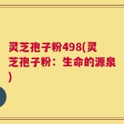 灵芝孢子粉498(灵芝孢子粉：生命的源泉)