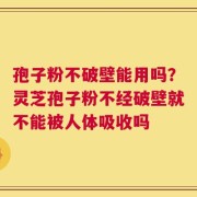 孢子粉不破壁能用吗？灵芝孢子粉不经破壁就不能被人体吸收吗