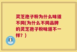 灵芝孢子粉为什么味道不同(为什么不同品牌的灵芝孢子粉味道不一样？)