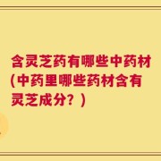 含灵芝药有哪些中药材(中药里哪些药材含有灵芝成分？)