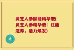灵芝人参赋能精华液(灵芝人参精华液：注能滋养，活力焕发)