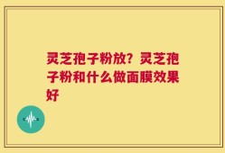 灵芝孢子粉放？灵芝孢子粉和什么做面膜效果好